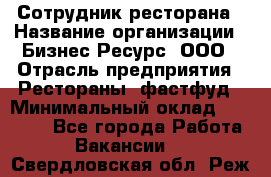 Сотрудник ресторана › Название организации ­ Бизнес Ресурс, ООО › Отрасль предприятия ­ Рестораны, фастфуд › Минимальный оклад ­ 24 000 - Все города Работа » Вакансии   . Свердловская обл.,Реж г.